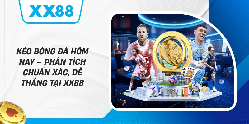 Kèo Bóng Đá Hôm Nay – Phân Tích Chuẩn Xác, Dễ Thắng Tại XX88
