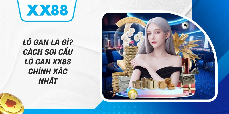 Lô Gan Là Gì – Bí Quyết Soi Cầu Xổ Số Từ Chuyên Gia XX88
